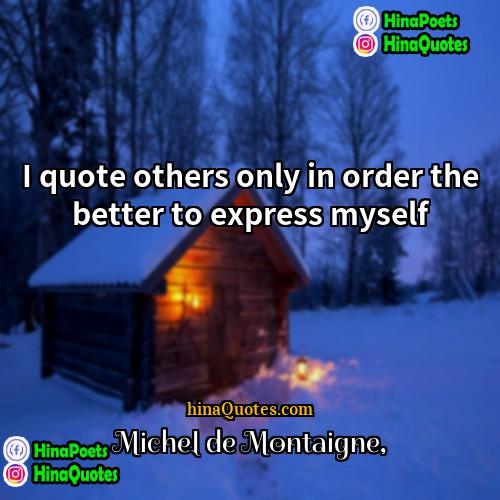 Michel de Montaigne Quotes | I quote others only in order the